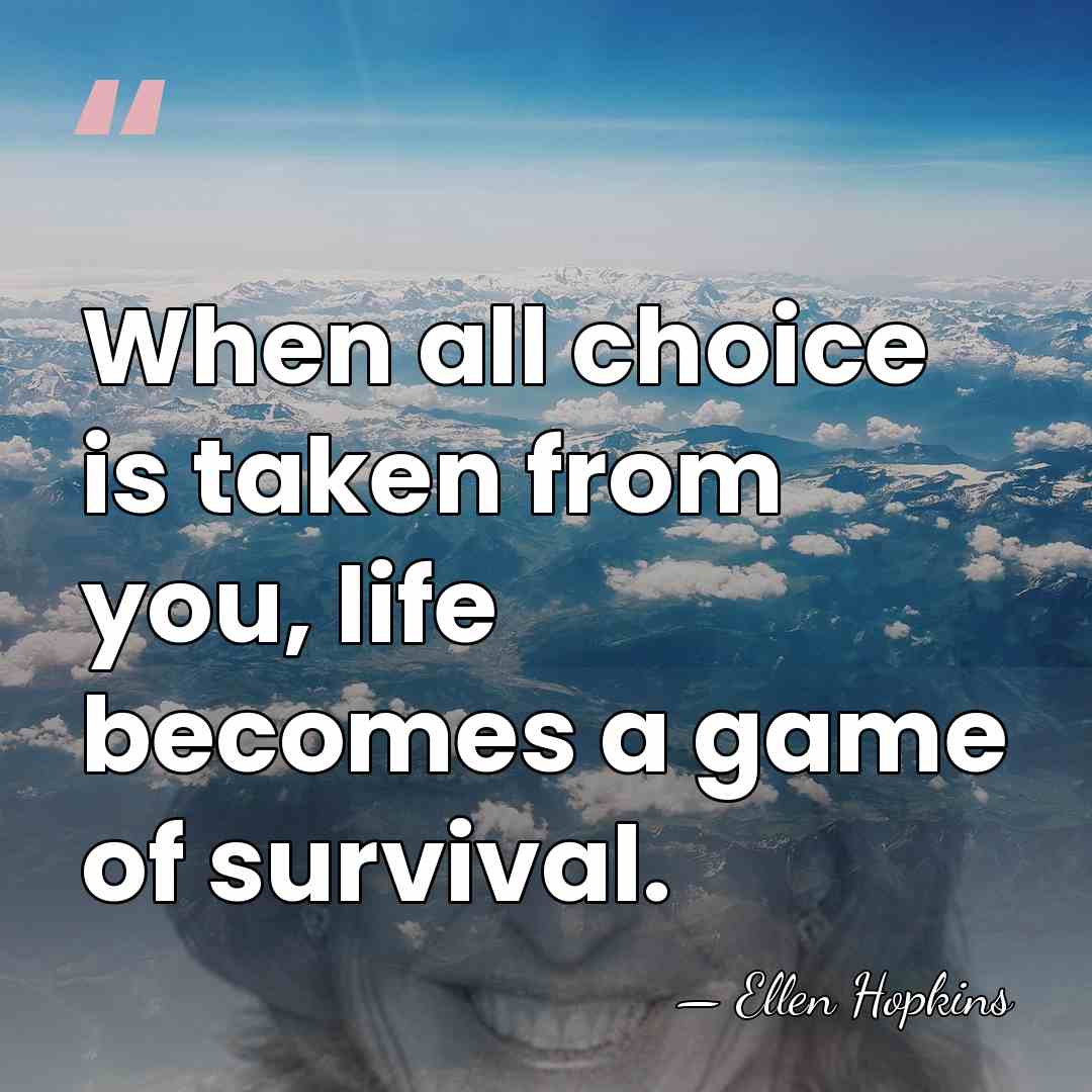 When all choice is taken from you, life becomes a game of&hellip; - Ellen Hopkins