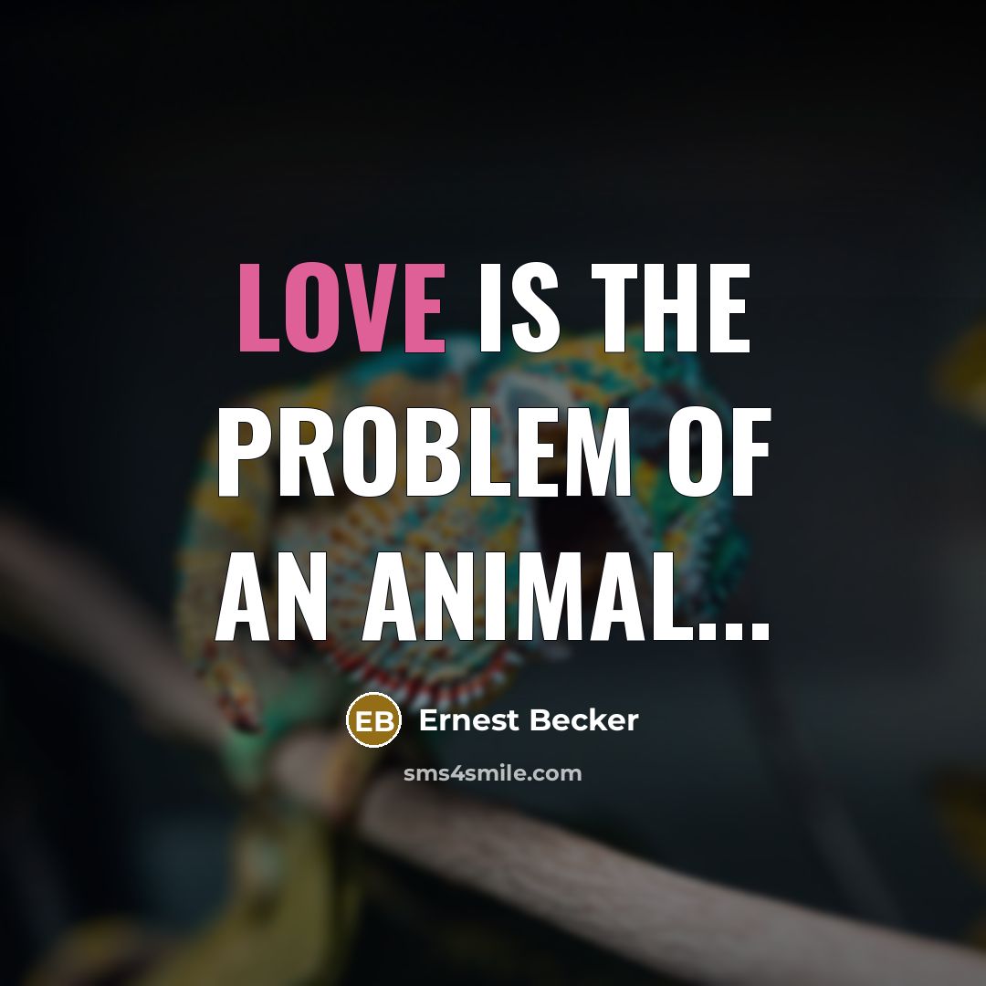 “Love is the problem of an animal...…” quote by Ernest Becker