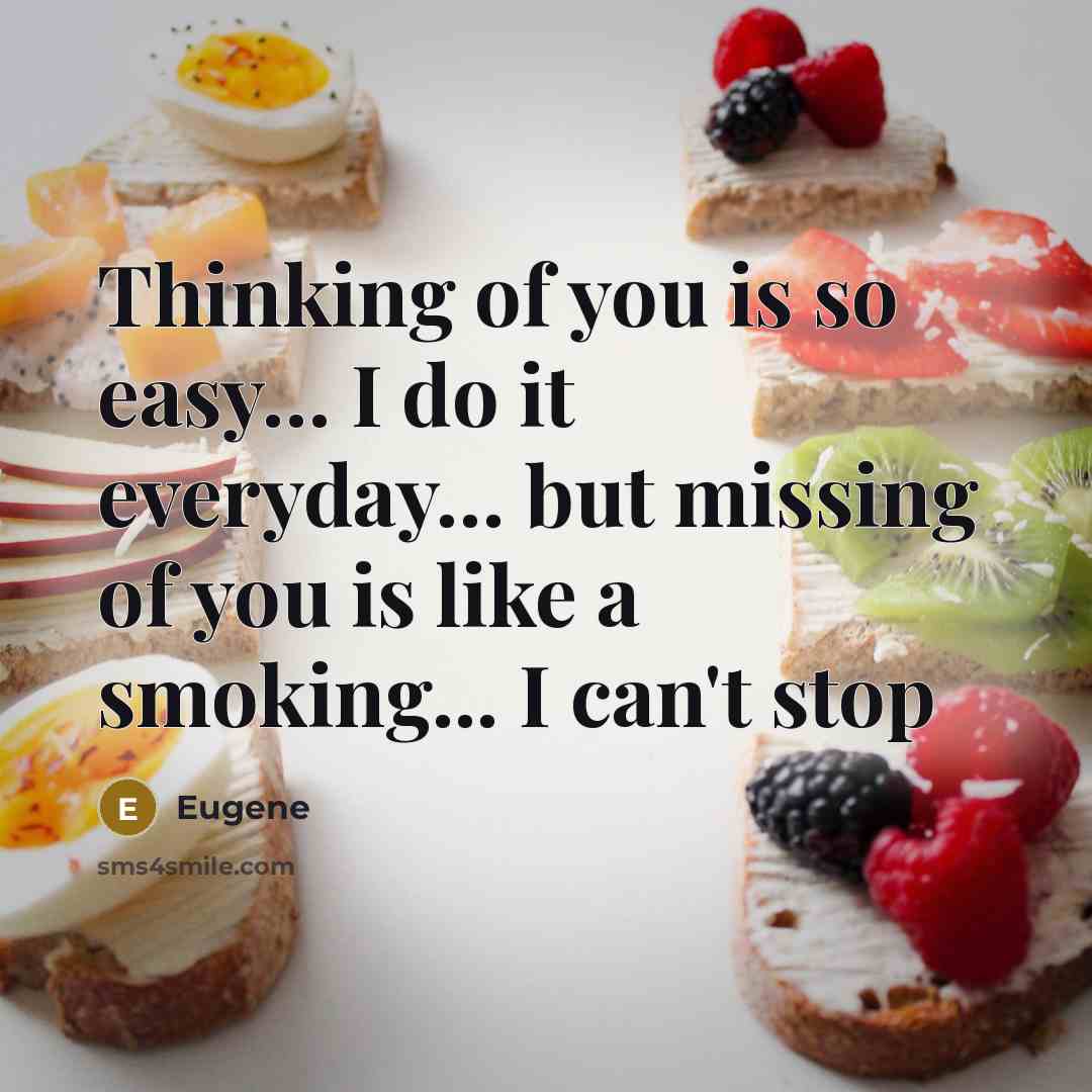 “Thinking of you is so easy… I do it everyday… but missing of you is like a smoking... I can't stop” quote by Eugene