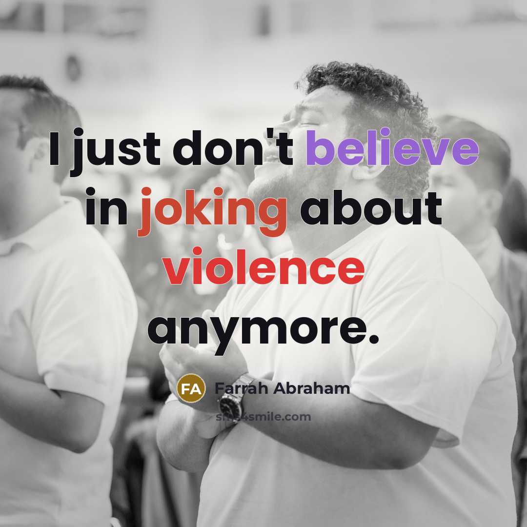 “I just don't believe in joking about violence anymore.…” quote by Farrah Abraham