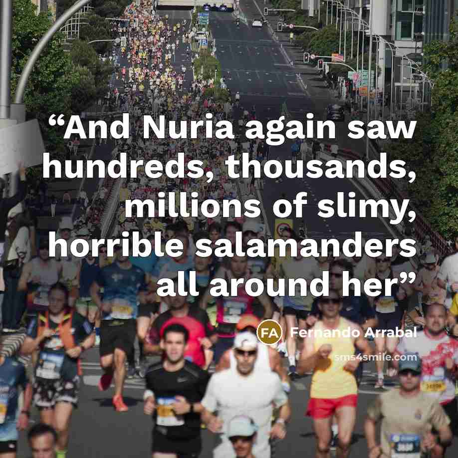 “And Nuria again saw hundreds, thousands, millions of slimy, horrible salamanders all around her” quote by Fernando Arrabal