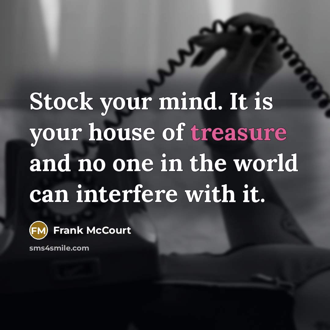“Stock your mind. It is your house of treasure and…” quote by Frank McCourt