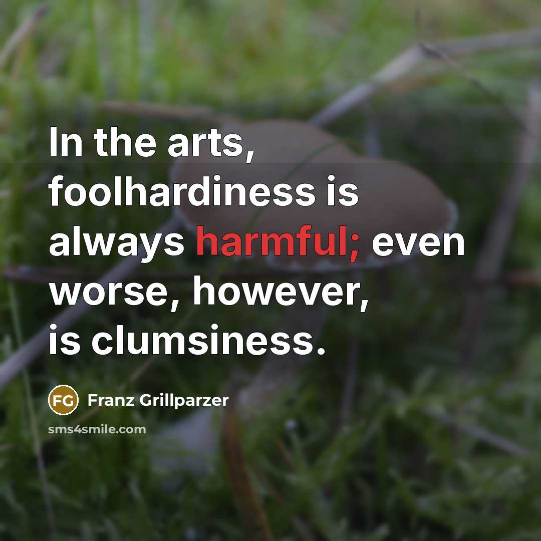 “In the arts, foolhardiness is always harmful; even worse, however,…” quote by Franz Grillparzer