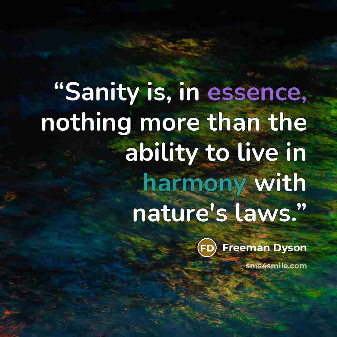 “Sanity is, in essence, nothing more than the ability to live in harmony with nature's laws.” quote by Freeman Dyson