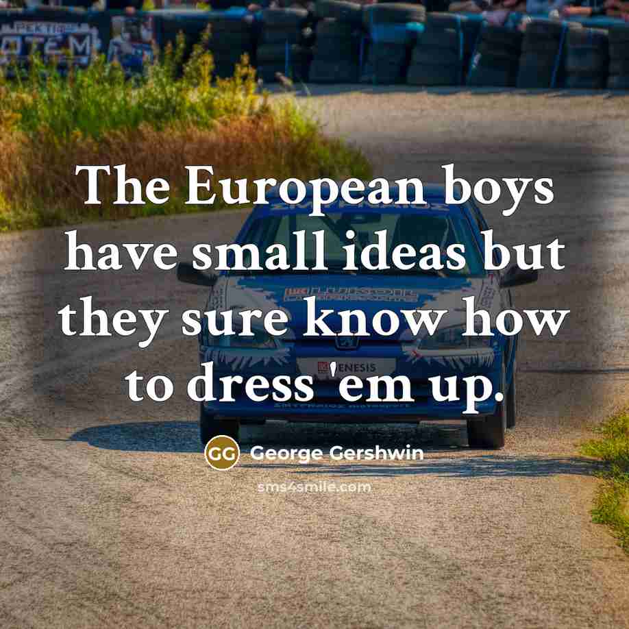 “The European boys have small ideas but they sure know…” quote by George Gershwin
