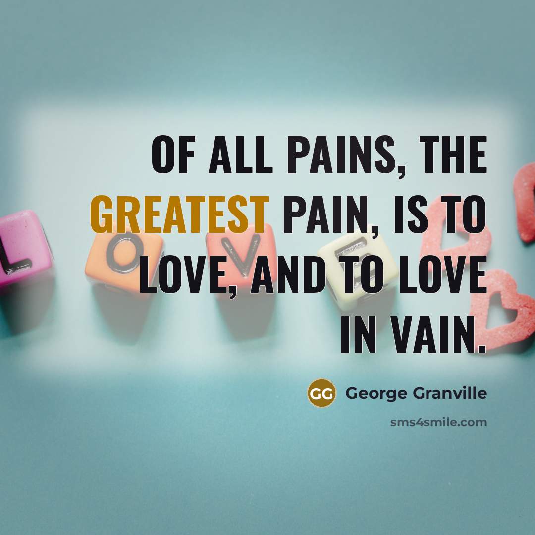 “Of all pains, the greatest pain, Is to love, and to love in vain.” quote by George Granville