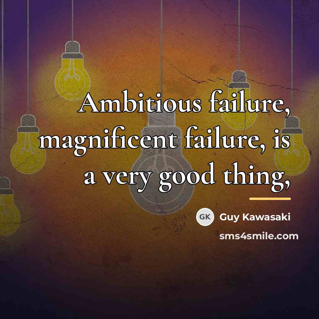 “Ambitious failure, magnificent failure, is a very good thing,…” quote by Guy Kawasaki