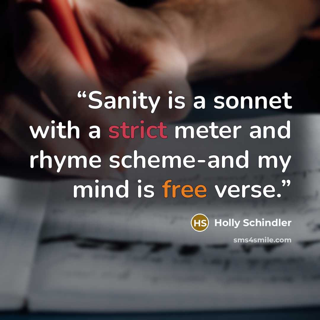 “Sanity is a sonnet with a strict meter and rhyme scheme-and my mind is free verse.” quote by Holly Schindler