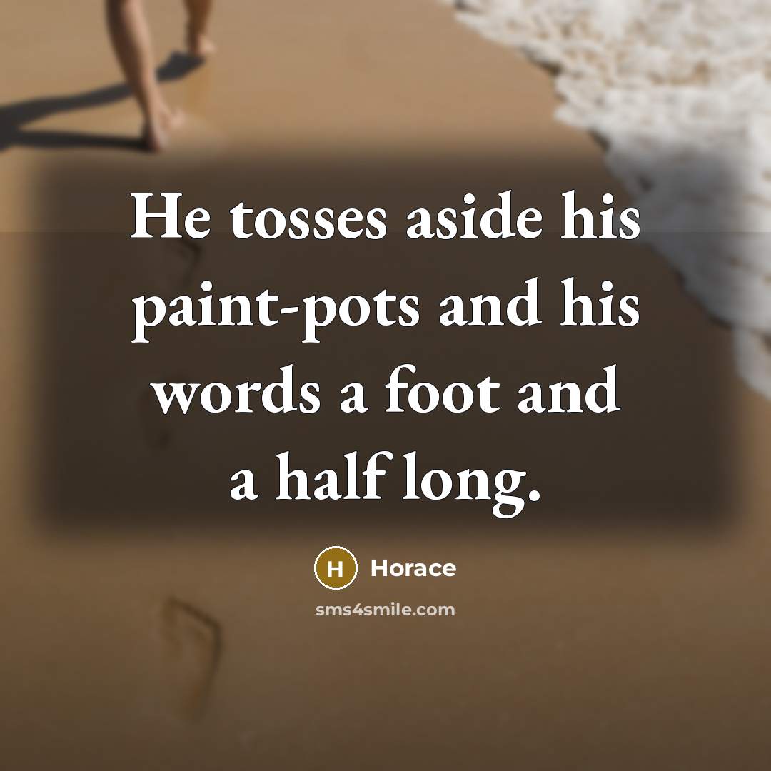 “He tosses aside his paint-pots and his words a foot…” quote by Horace