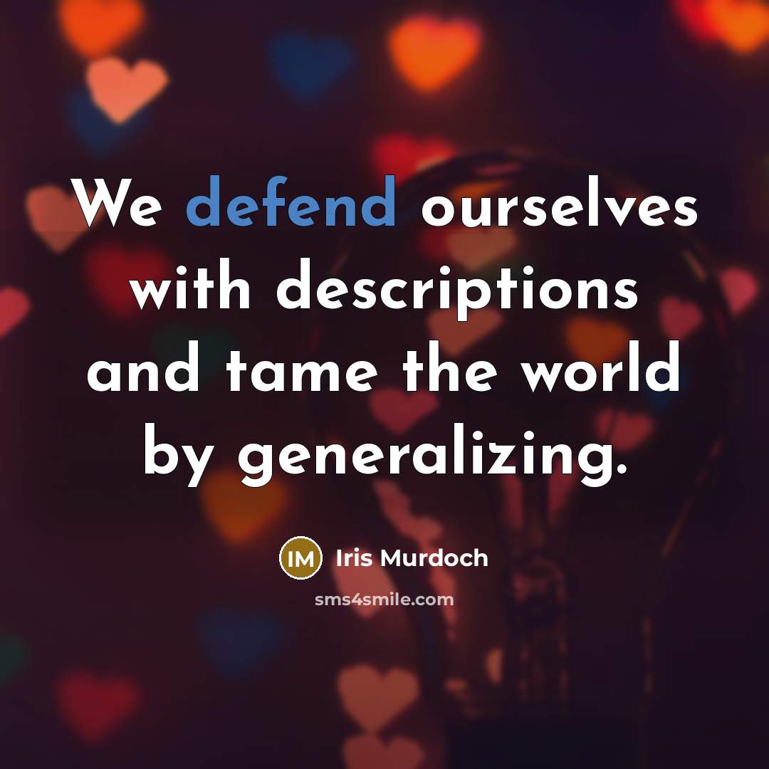 “We defend ourselves with descriptions and tame the world by generalizing.” quote by Iris Murdoch