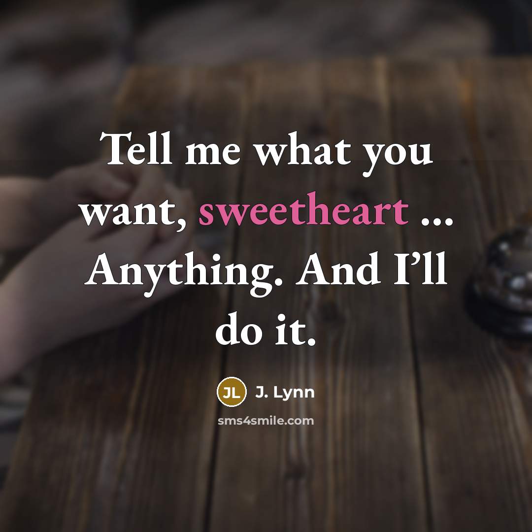 “Tell me what you want, sweetheart … Anything. And I’ll…” quote by J. Lynn
