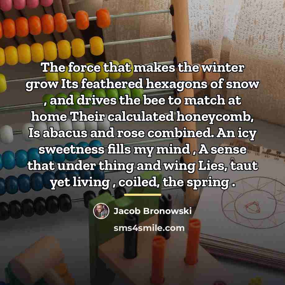 “The force that makes the winter grow Its feathered hexagons…” quote by Jacob Bronowski