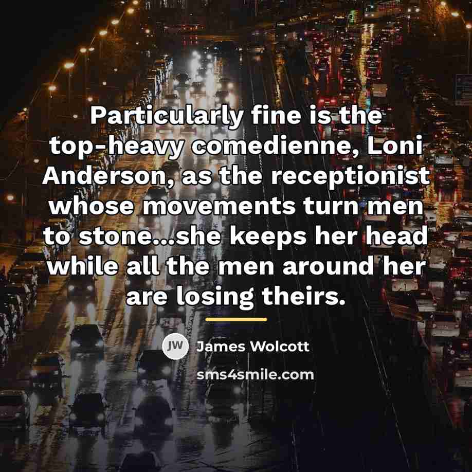 “Particularly fine is the top-heavy comedienne, Loni Anderson, as the…” quote by James Wolcott
