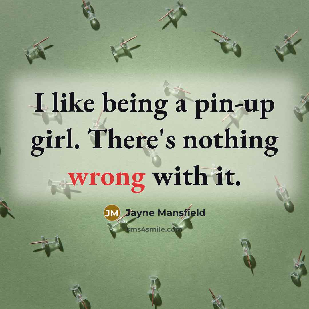 “I like being a pin-up girl. There's nothing wrong with…” quote by Jayne Mansfield