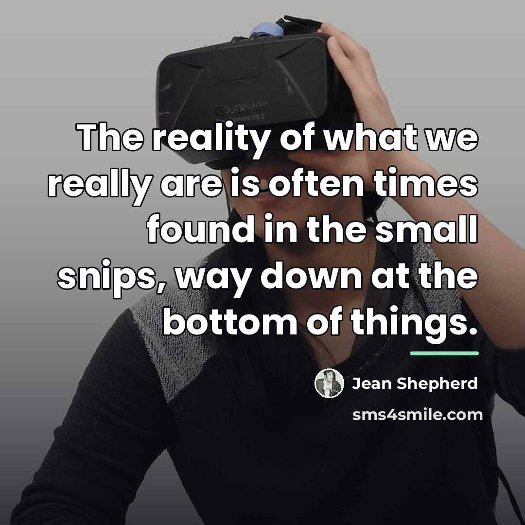 “The reality of what we really are is often times…” quote by Jean Shepherd
