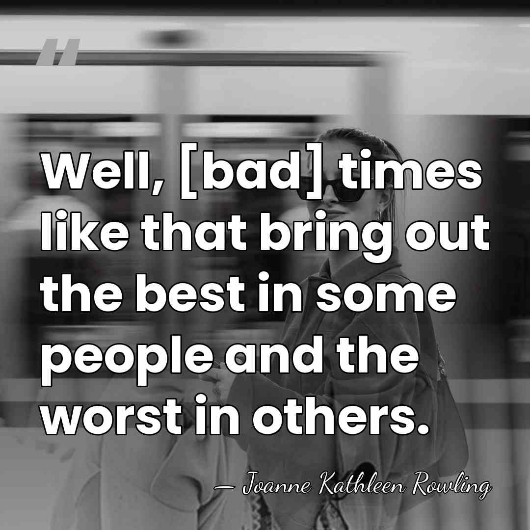 Well, [bad] times like that bring out the best in some people&hellip; - Joanne Kathleen Rowling