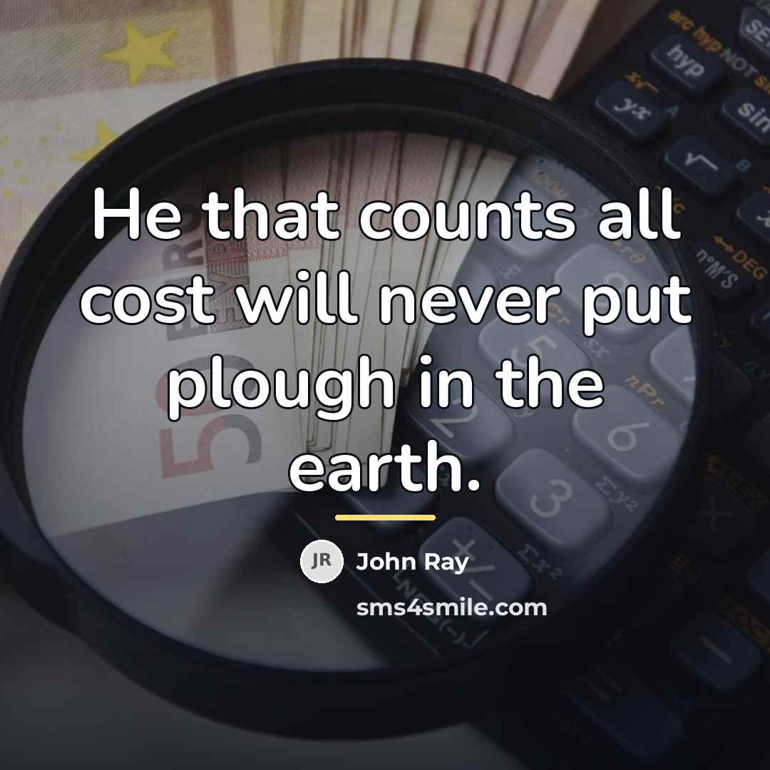 “He that counts all cost will never put plough in…” quote by John Ray