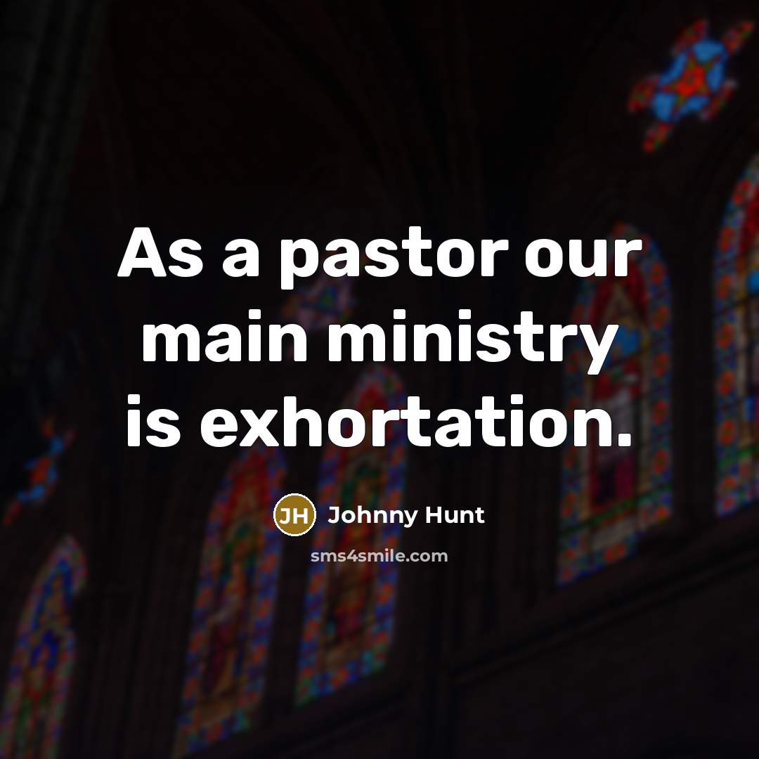 “As a pastor our main ministry is exhortation.…” quote by Johnny Hunt