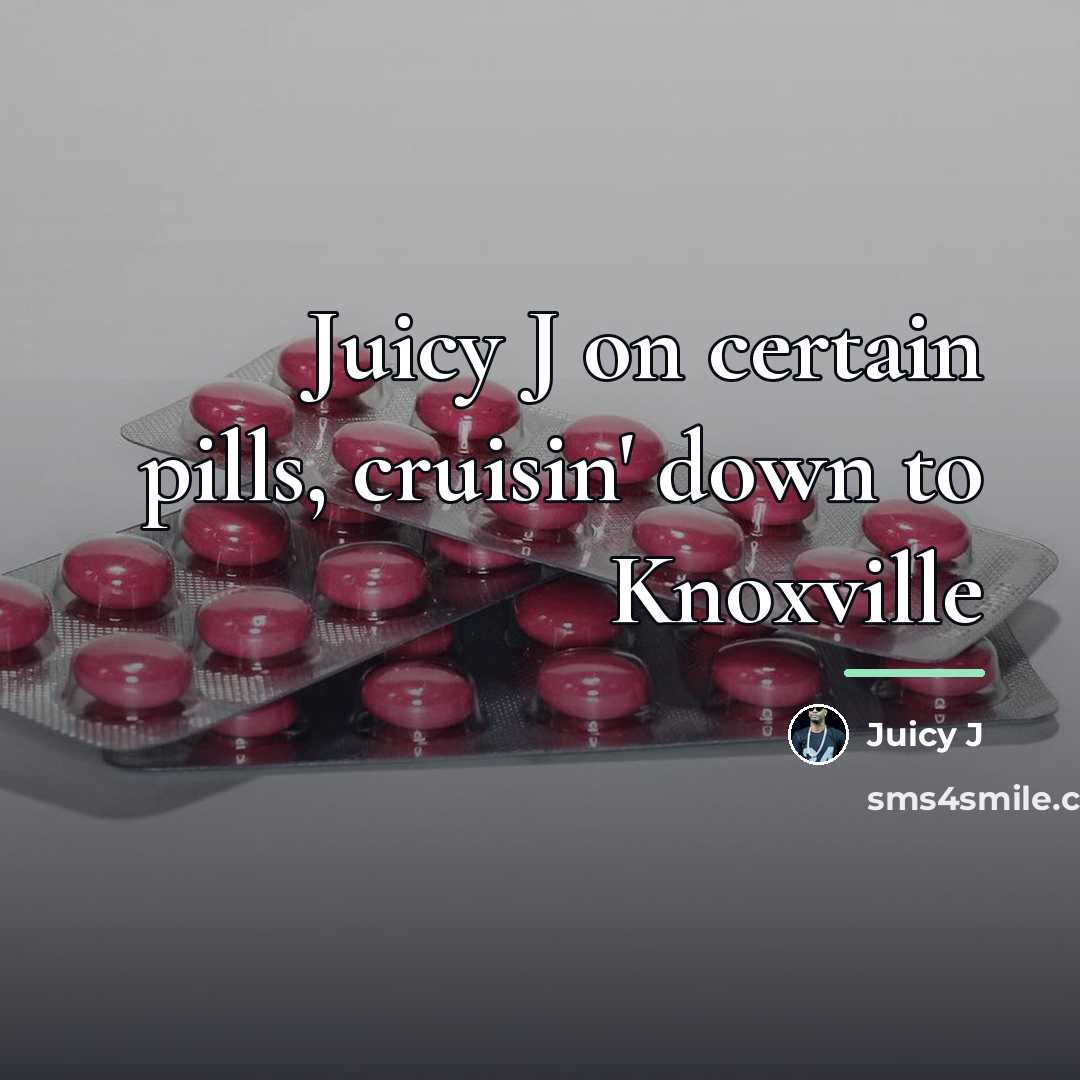“Juicy J on certain pills, cruisin' down to Knoxville…” quote by Juicy J