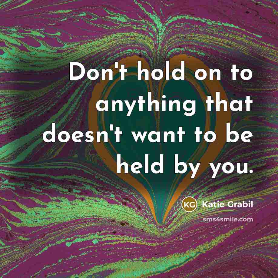 “Don't hold on to anything that doesn't want to be…” quote by Katie Grabil