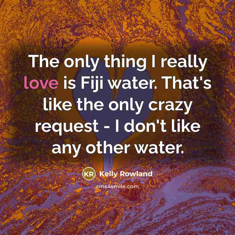 “The only thing I really love is Fiji water. That's…” quote by Kelly Rowland