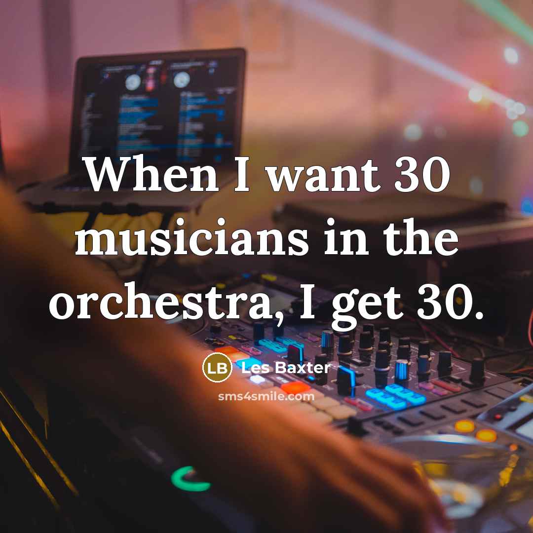“When I want 30 musicians in the orchestra, I get…” quote by Les Baxter