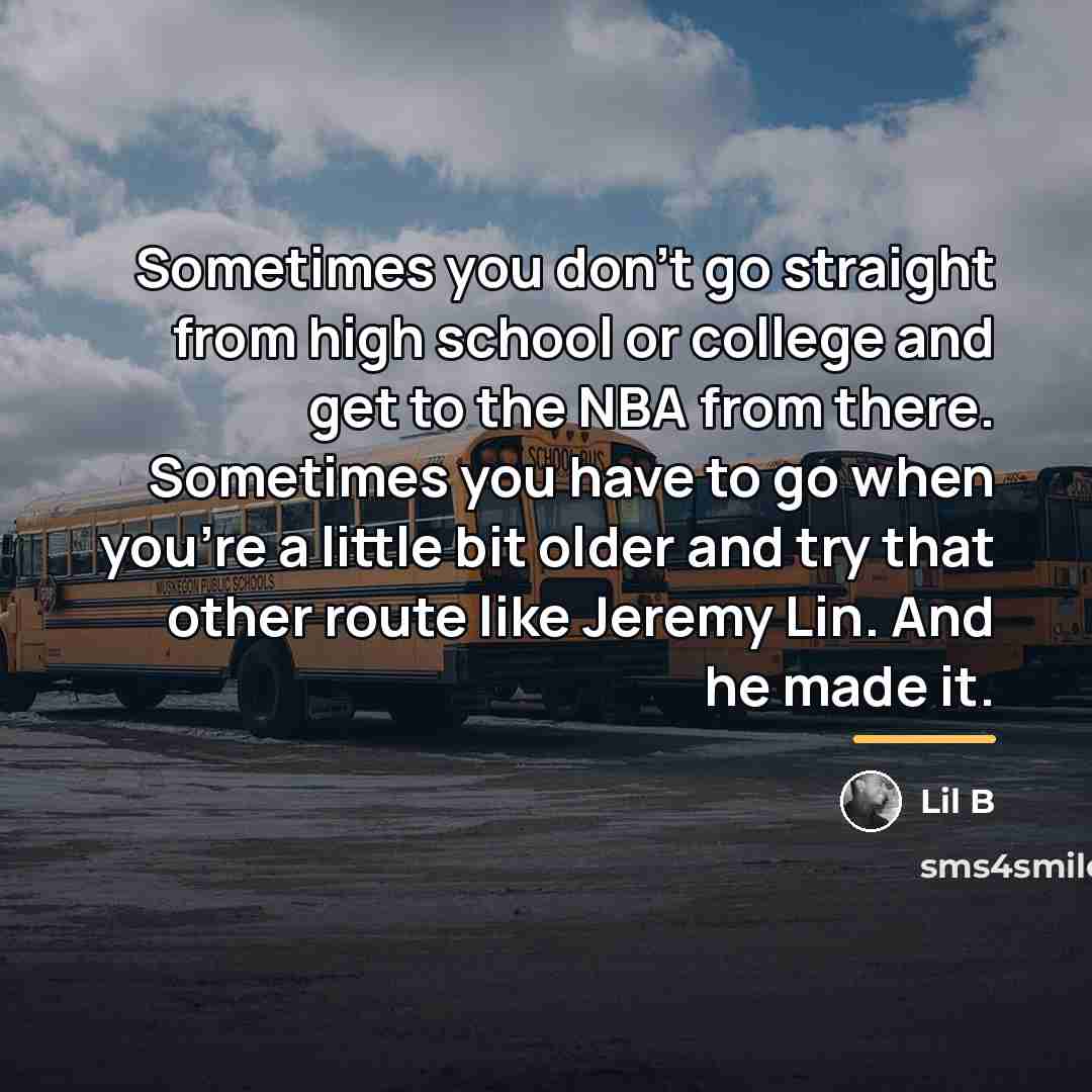 “Sometimes you don't go straight from high school or college…” quote by Lil B
