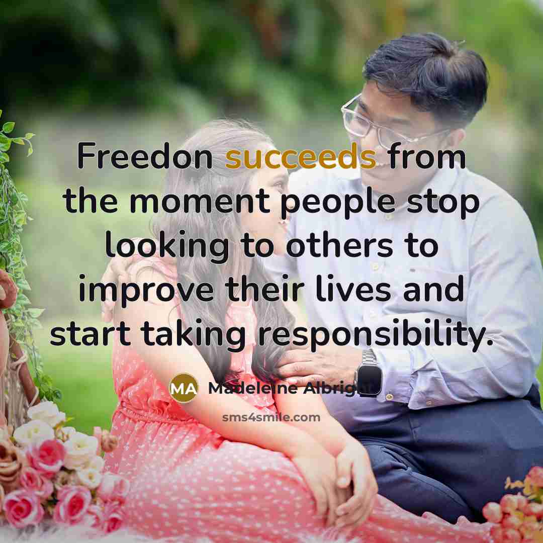 “Freedon succeeds from the moment people stop looking to others to improve their lives and start taking responsibility.” quote by Madeleine Albright