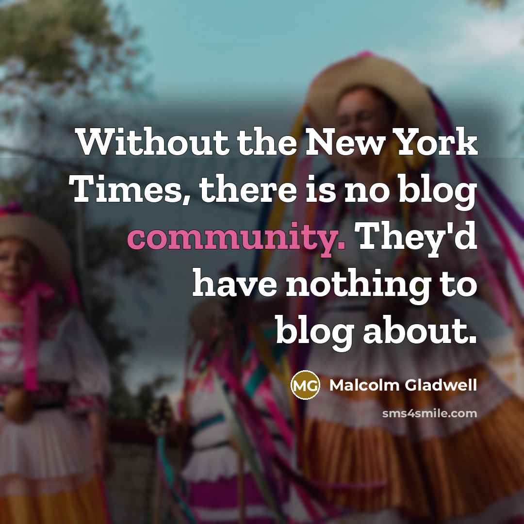 “Without the New York Times, there is no blog community.…” quote by Malcolm Gladwell