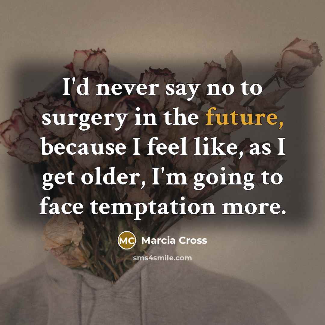 “I'd never say no to surgery in the future, because…” quote by Marcia Cross