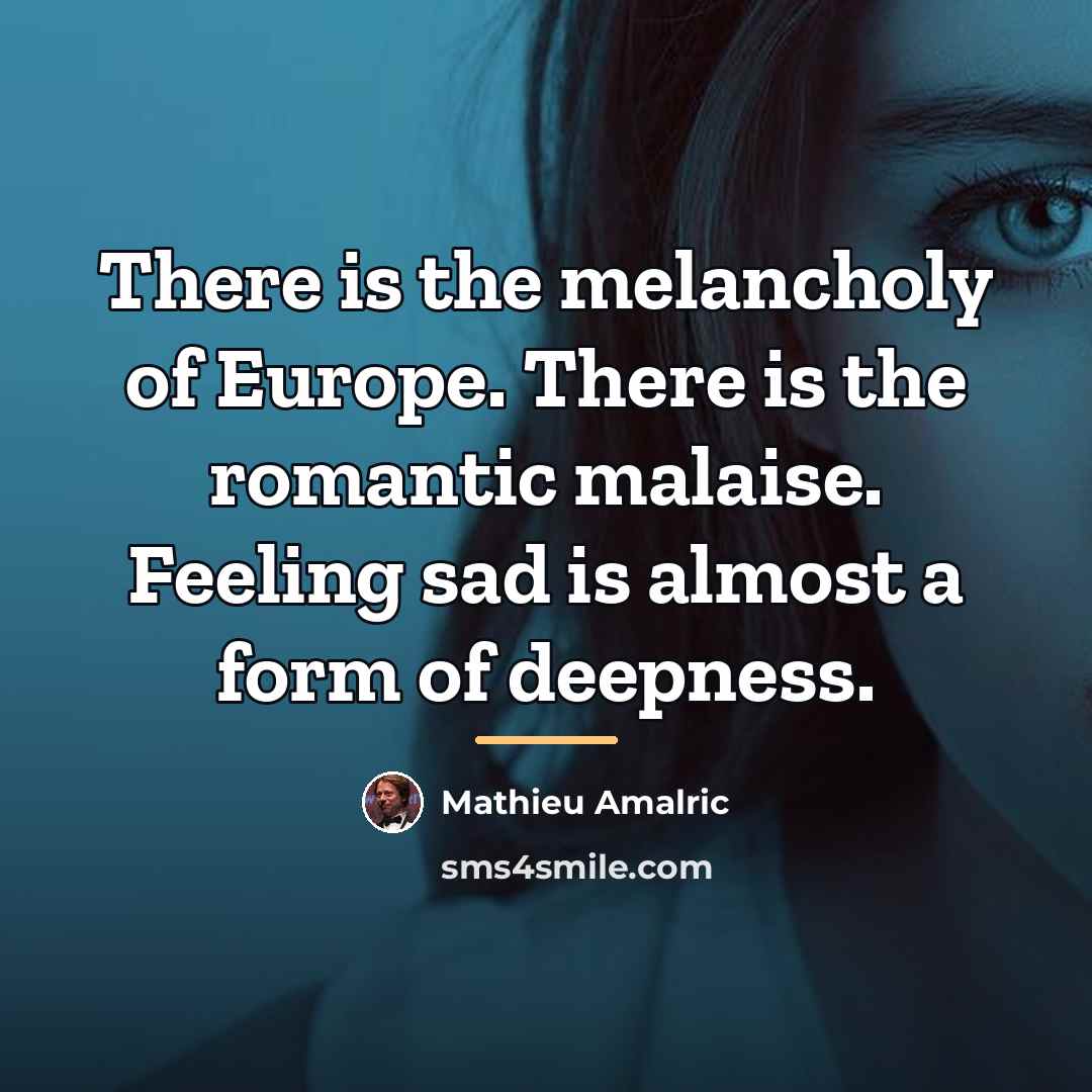 “There is the melancholy of Europe. There is the romantic…” quote by Mathieu Amalric
