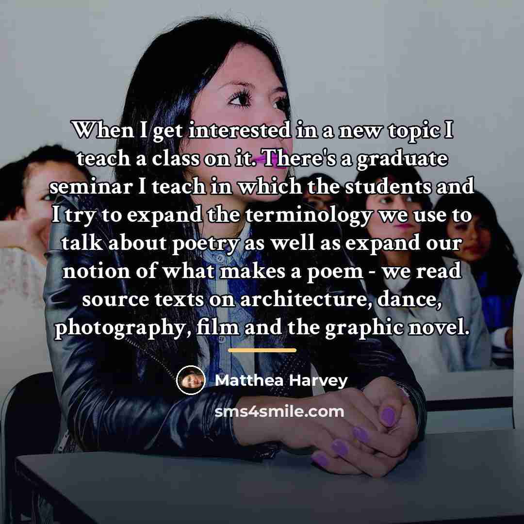 “When I get interested in a new topic I teach…” quote by Matthea Harvey