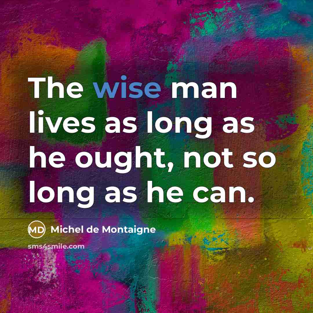 “The wise man lives as long as he ought, not…” quote by Michel de Montaigne