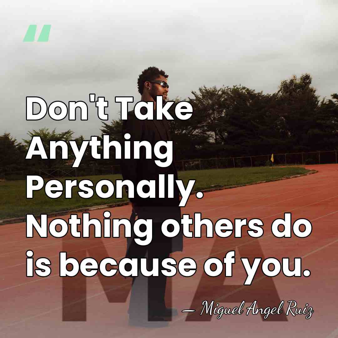 Don't Take Anything Personally. Nothing others do is because of you. - Miguel Angel Ruiz