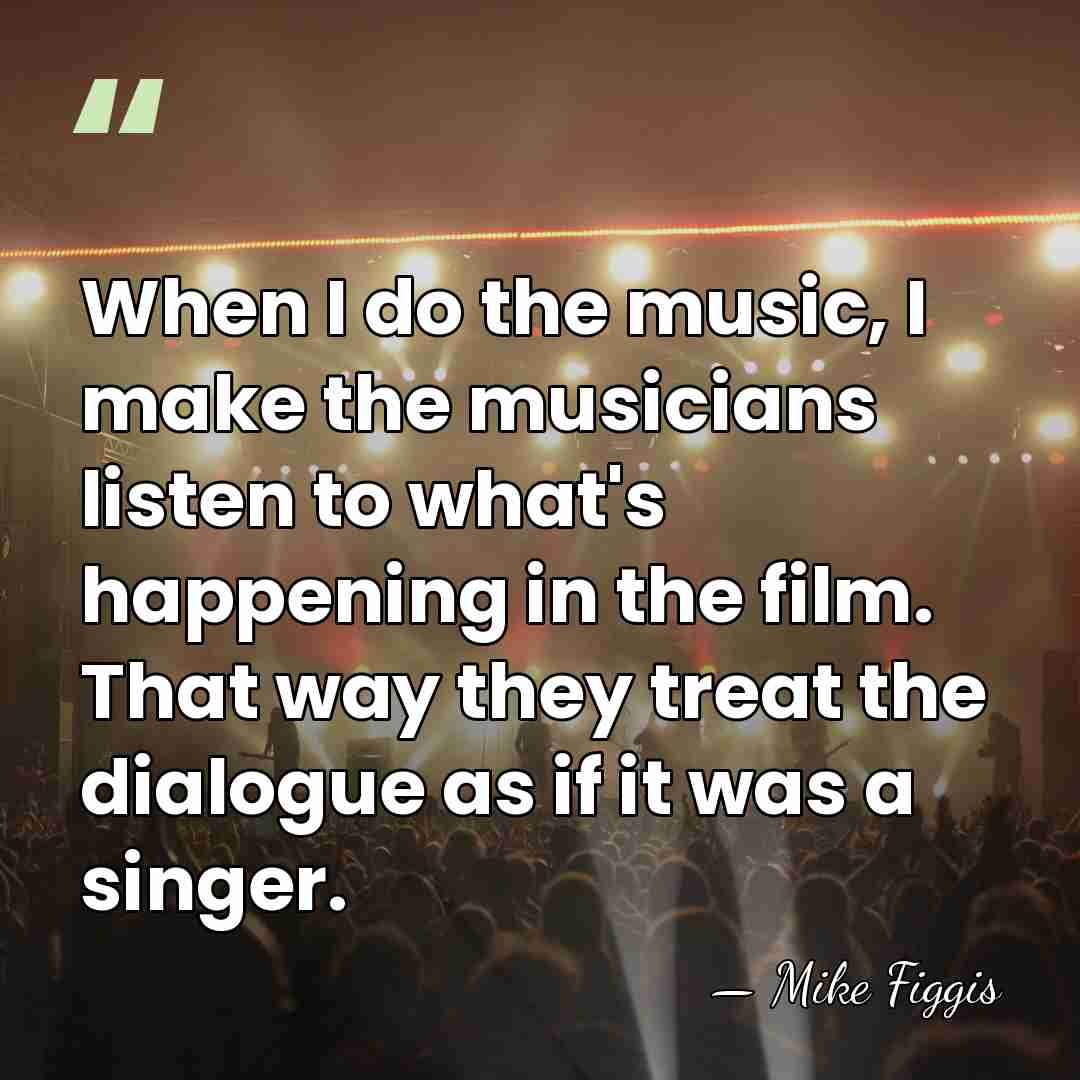 When I do the music, I make the musicians listen to what's&hellip; - Mike Figgis