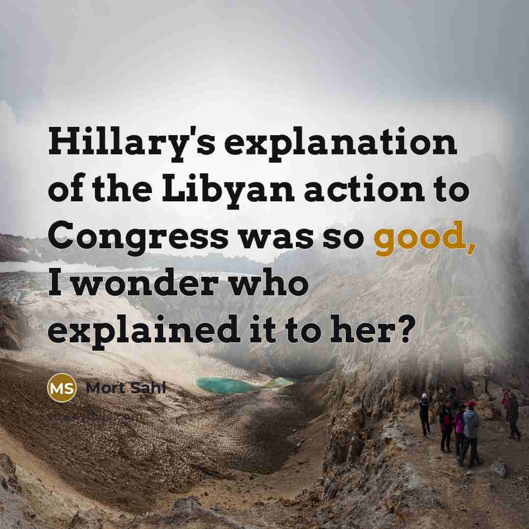 “Hillary's explanation of the Libyan action to Congress was so…” quote by Mort Sahl