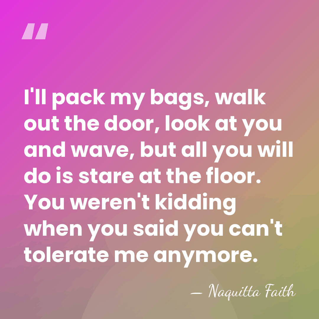 I'll pack my bags, walk out the door, look at you and&hellip; - Naquitta Faith