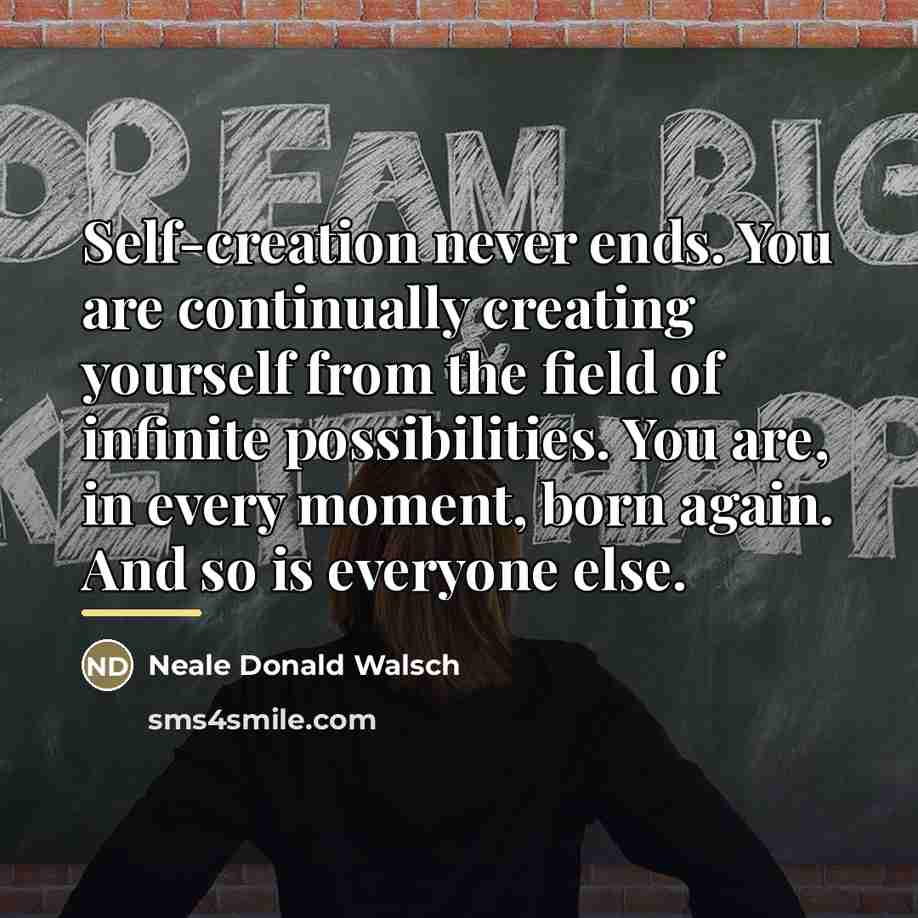 “Self-creation never ends. You are continually creating yourself from the…” quote by Neale Donald Walsch