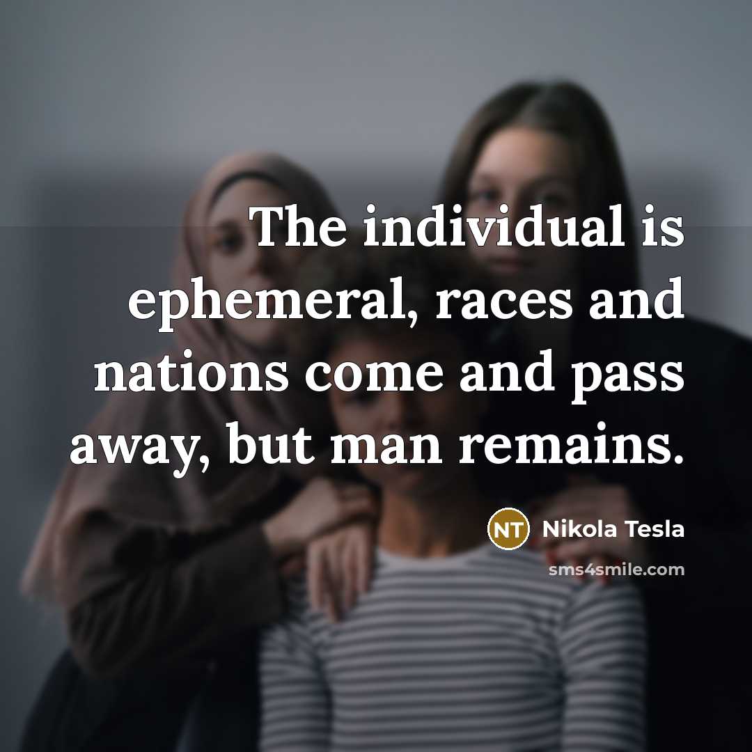 “The individual is ephemeral, races and nations come and pass…” quote by Nikola Tesla