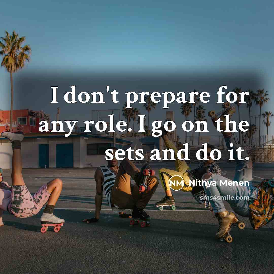 “I don't prepare for any role. I go on the…” quote by Nithya Menen