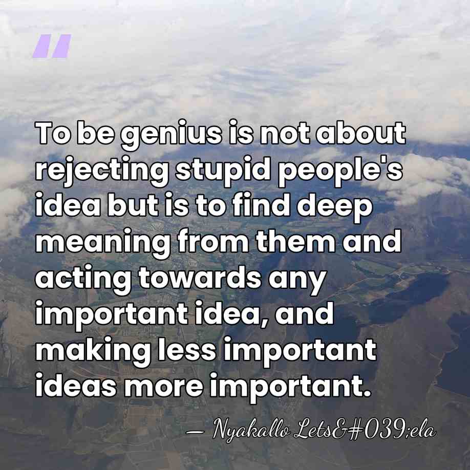 To be genius is not about rejecting stupid people's idea but is&hellip; - Nyakallo Lets'ela