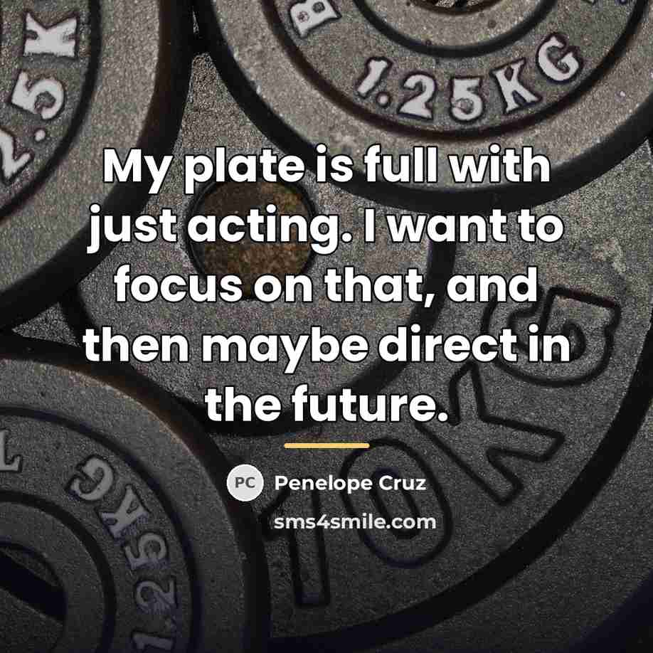 “My plate is full with just acting. I want to…” quote by Penelope Cruz