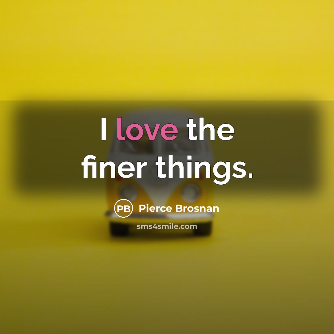 “I love the finer things.…” quote by Pierce Brosnan