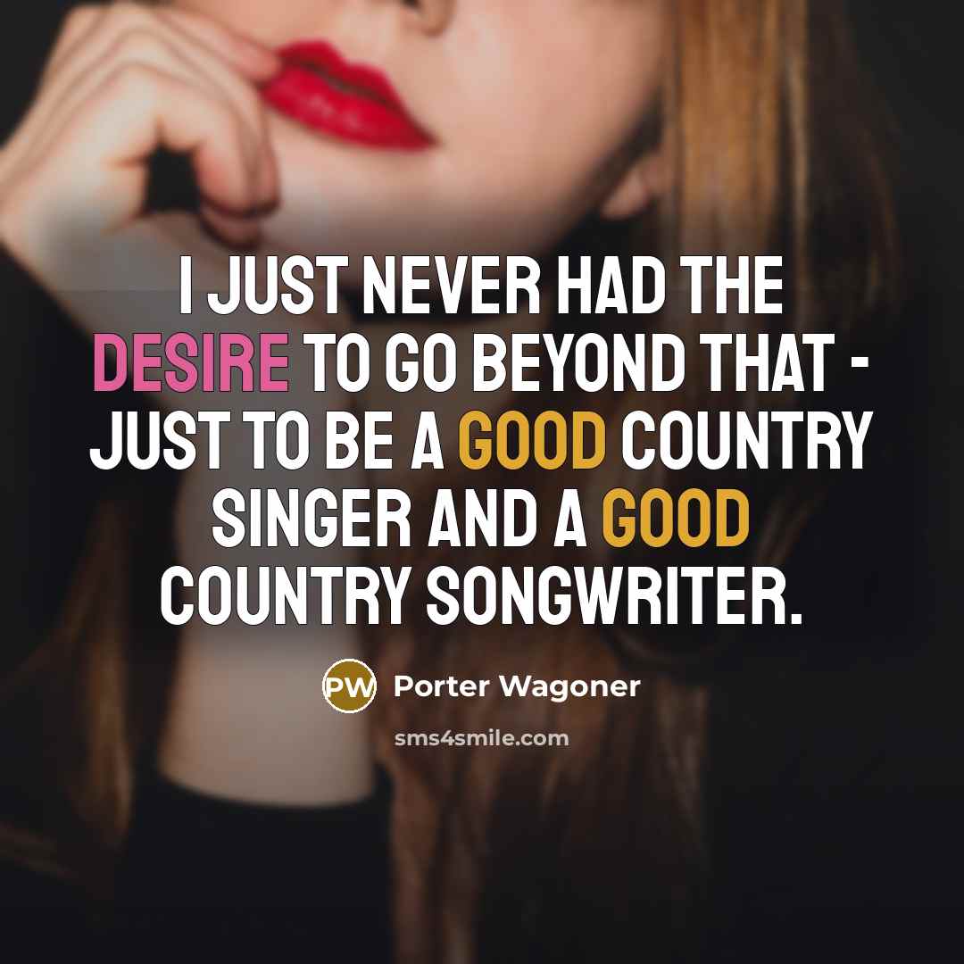 “I just never had the desire to go beyond that…” quote by Porter Wagoner