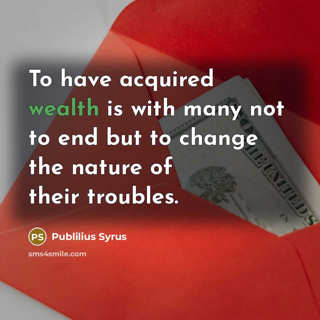 “To have acquired wealth is with many not to end…” quote by Publilius Syrus