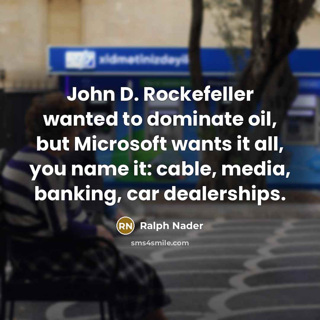 “John D. Rockefeller wanted to dominate oil, but Microsoft wants…” quote by Ralph Nader