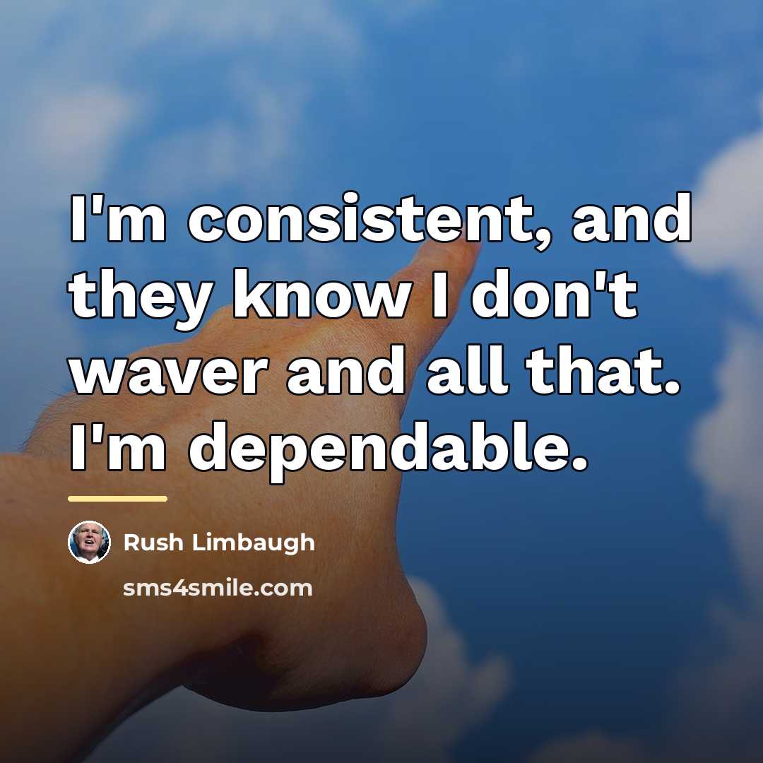 “I'm consistent, and they know I don't waver and all…” quote by Rush Limbaugh