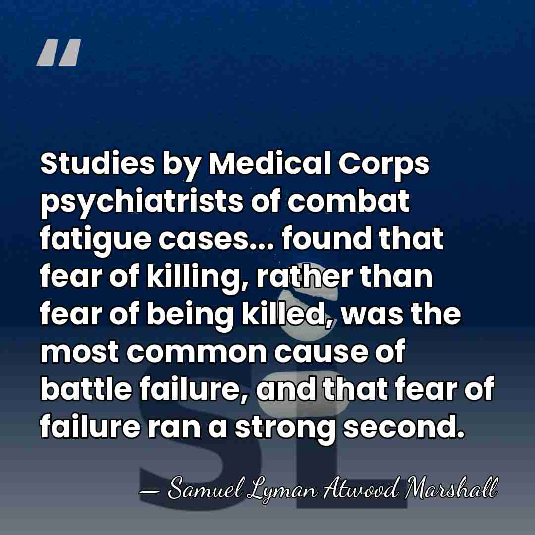 Studies by Medical Corps psychiatrists of combat fatigue cases... found that fear&hellip; - Samuel Lyman Atwood Marshall