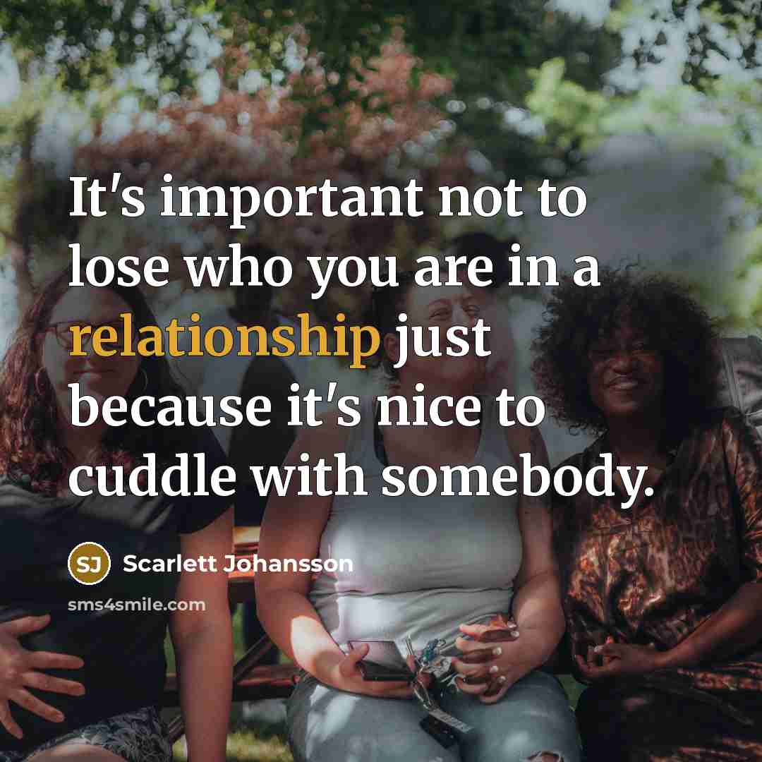 “It's important not to lose who you are in a relationship just because it's nice to cuddle with somebody.” quote by Scarlett Johansson