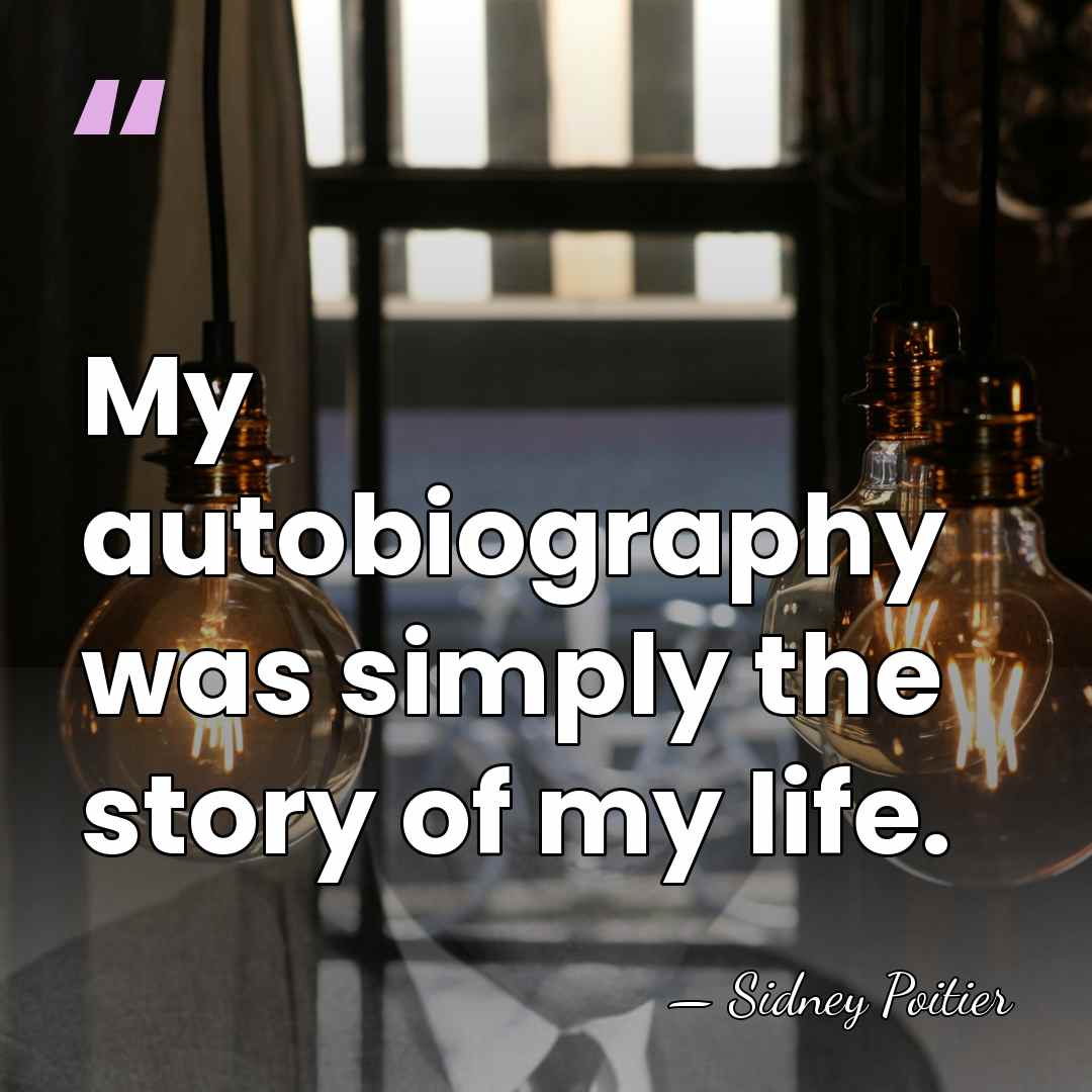 My autobiography was simply the story of my life. - Sidney Poitier
